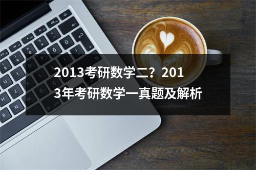 2013考研数学二？2013年考研数学一真题及解析