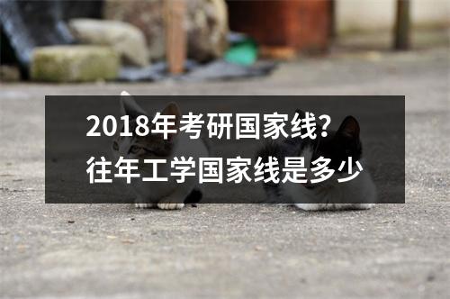 2018年考研国家线？往年工学国家线是多少