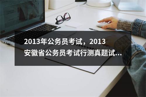 2013年公务员考试，2013安徽省公务员考试行测真题试卷110题错40题是什么水平分值怎么计算的是怎么分布的~谢谢