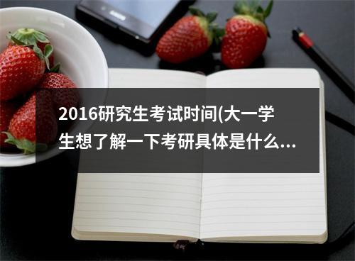 2016研究生考试时间(大一学生想了解一下考研具体是什么如何准备)