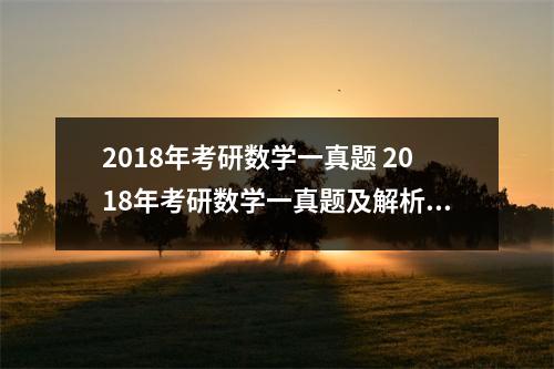 2018年考研数学一真题 2018年考研数学一真题及解析难吗