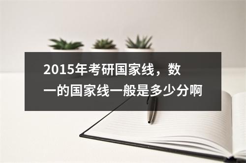 2015年考研国家线，数一的国家线一般是多少分啊