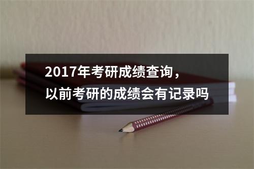 2017年考研成绩查询，以前考研的成绩会有记录吗