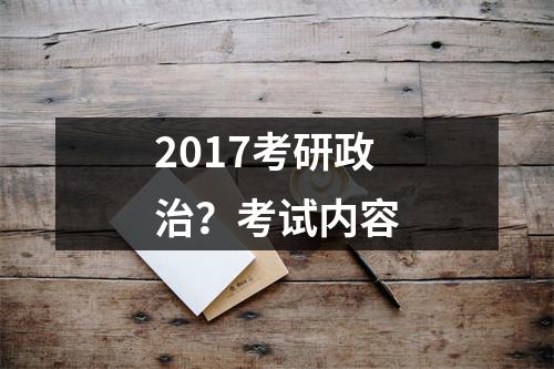 2017考研政治？考试内容