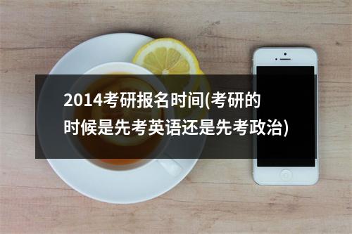 2014考研报名时间(考研的时候是先考英语还是先考政治)