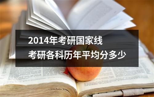 2014年考研国家线 考研各科历年平均分多少