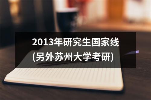 2013年研究生国家线(另外苏州大学考研)