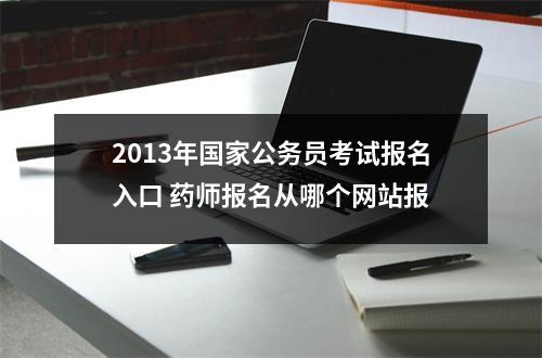 2013年国家公务员考试报名入口 药师报名从哪个网站报