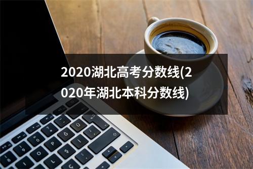 2020湖北高考分数线(2020年湖北本科分数线)