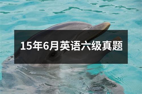 15年6月英语六级真题