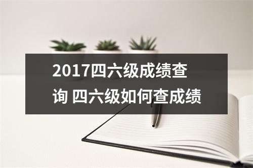 2017四六级成绩查询 四六级如何查成绩