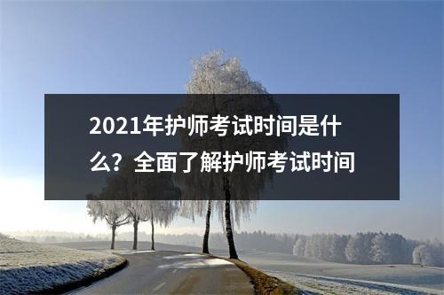 2021年护师考试时间是什么？全面了解护师考试时间