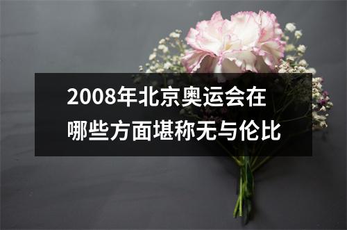 2008年北京奥运会在哪些方面堪称无与伦比