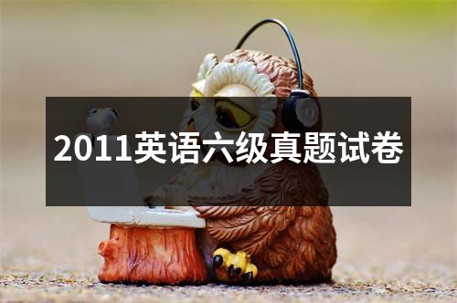 2011英语六级真题试卷