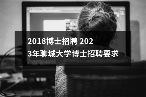 2018博士招聘 2023年聊城大学博士招聘要求