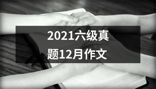 2021六级真题12月作文