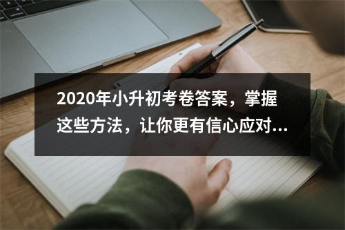 2020年小升初考卷答案，掌握这些方法，让你更有信心应对小升初考试