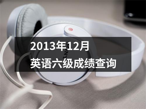 2013年12月英语六级成绩查询