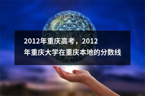 2012年重庆高考，2012年重庆大学在重庆本地的分数线