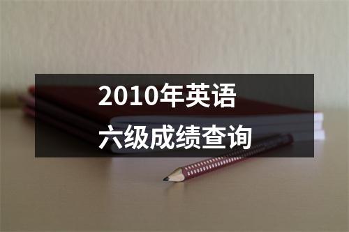 2010年英语六级成绩查询