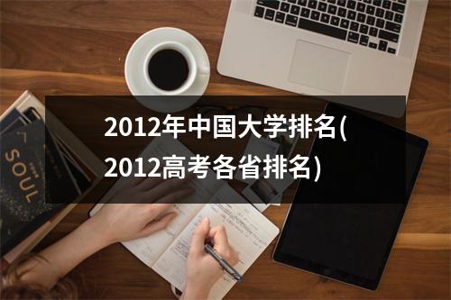 2012年中国大学排名(2012高考各省排名)
