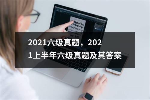 2021六级真题，2021上半年六级真题及其答案