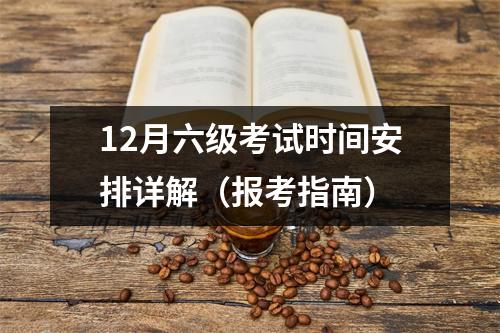 12月六级考试时间安排详解（报考指南）