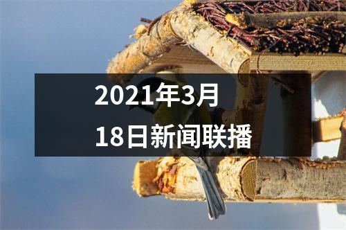 2021年3月18日新闻联播