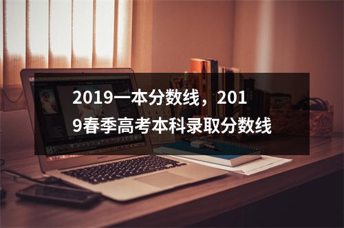 2019一本分数线，2019春季高考本科录取分数线