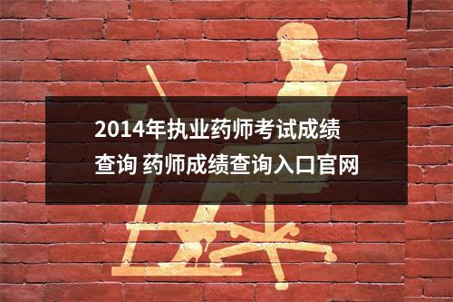 2014年执业药师考试成绩查询 药师成绩查询入口官网