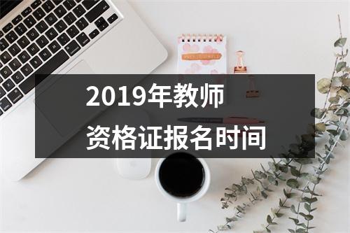 2019年教师资格证报名时间