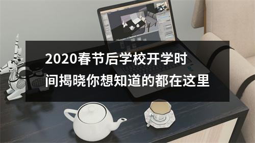 2020春节后学校开学时间揭晓你想知道的都在这里