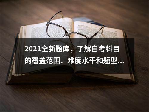 2021全新题库，了解自考科目的覆盖范围、难度水平和题型分布