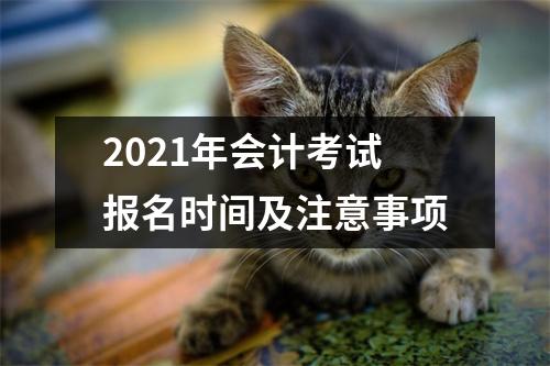 2021年会计考试报名时间及注意事项