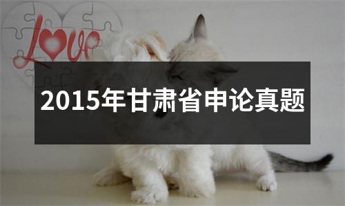 2015年甘肃省申论真题