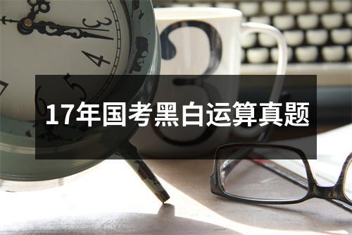 17年国考黑白运算真题