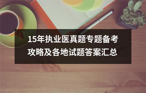 15年执业医真题专题备考攻略及各地试题答案汇总