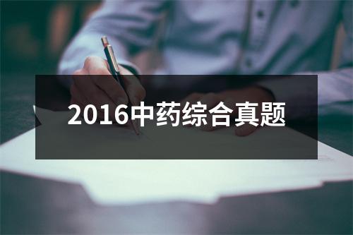 2016中药综合真题