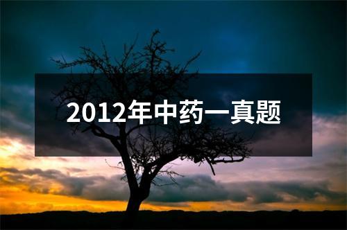 2012年中药一真题