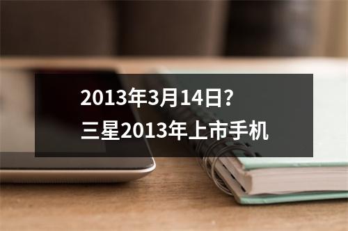 2013年3月14日？三星2013年上市手机