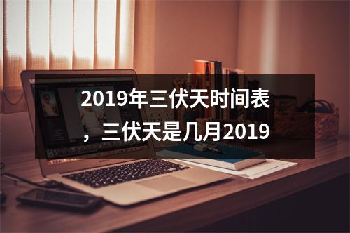 2019年三伏天时间表，三伏天是几月2019