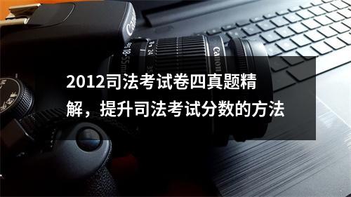 2012司法考试卷四真题精解，提升司法考试分数的方法