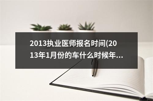 2013执业医师报名时间(2013年1月份的车什么时候年审)
