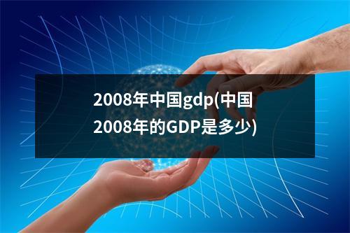 2008年中国gdp(中国2008年的GDP是多少)