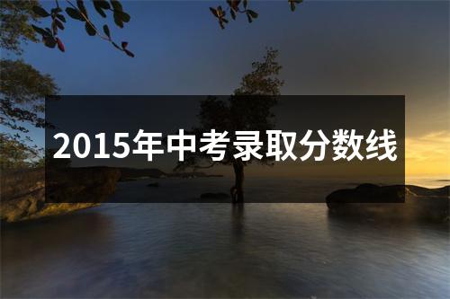 2015年中考录取分数线