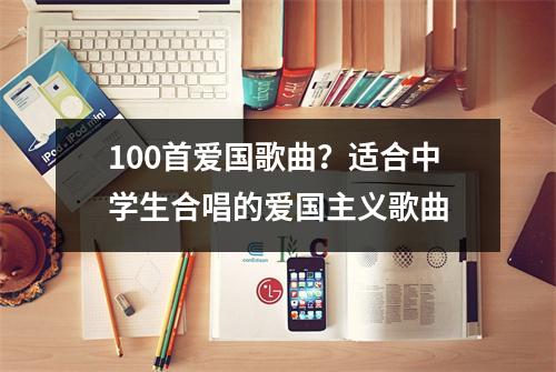 100首爱国歌曲？适合中学生合唱的爱国主义歌曲