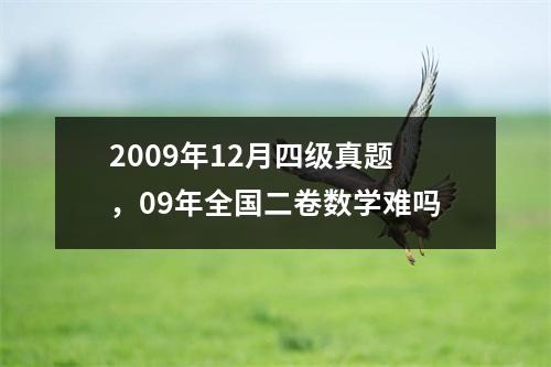2009年12月四级真题，09年全国二卷数学难吗