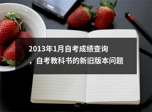 2013年1月自考成绩查询，自考教科书的新旧版本问题