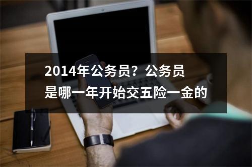 2014年公务员？公务员是哪一年开始交五险一金的