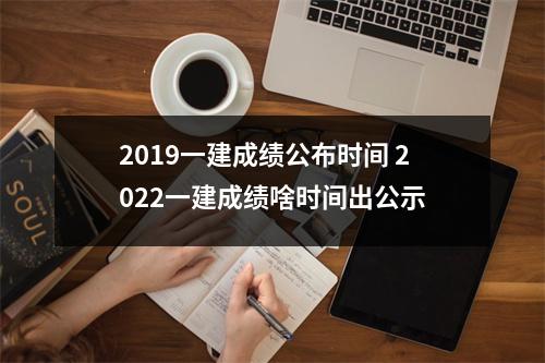 2019一建成绩公布时间 2022一建成绩啥时间出公示